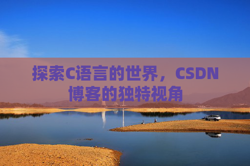 探索C语言的世界,CSDN博客的独特视角 探索C语言的世界,CSDN博客的独特视角